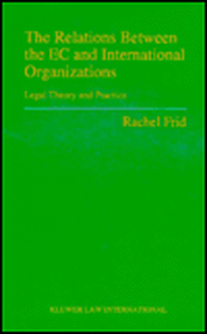 The Relations Between the EC and International Organizations: Legal Theory and Practice de Rachel Frid