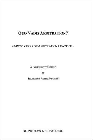 Quo Vadis Arbitration? Sixty Years of Arbitration Practice, a Comparative Study de Pieter Sanders