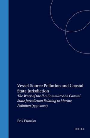 Vessel-Source Pollution and Coastal State Jurisdiction: The Work of the ILA Committee on Coastal State Jurisdiction Relating to Marine Pollution (1991-2000) de Erik Franckx