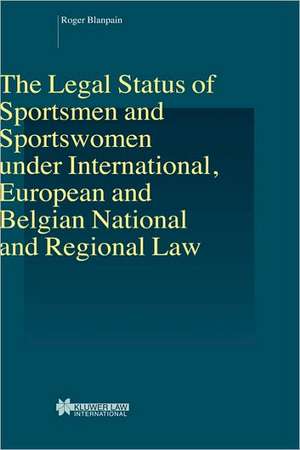 Legal Status of Sportsmen and Sportswomen under International European and Belgian National and Regional Law de Roger Blanpain