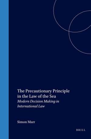 The Precautionary Principle in the Law of the Sea: Modern Decision Making in International Law de Simon Marr