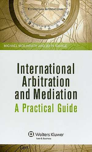 International Arbitration and Mediation: A Practical Guide de Michael McIlwrath