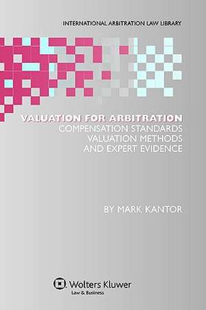 Valuation for Arbitration: Compensation Standards, Valuation Methods and Expert Evidence de Mark Kantor