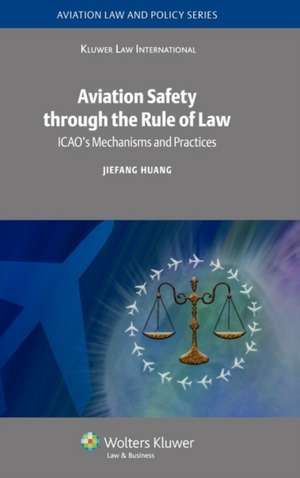 Aviation Safety Through the Rule of Law: ICAO's Mechanisms and Practices de Jiefang Huang