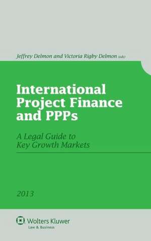 International Project Finance and Public-Private Partnerships. a Legal Guide to Key Growth Markets 2013 de Delmon