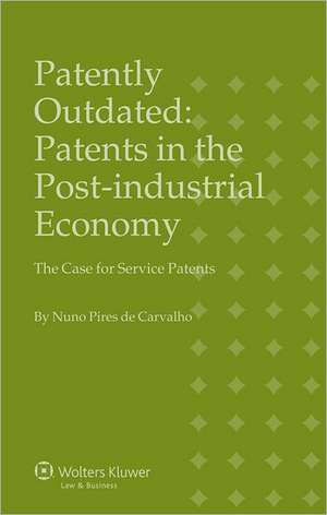 Patently Outdated: Patents in the Post- Industrial Economy - The Case for Service Patents de Carvalho