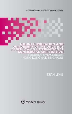 The Interpretation and Uniformity of the Uncitral Model Law on International Commercial Arbitration de Dean Lewis