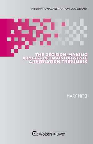 The Decision-Making Process of Investor-State Arbitration Tribunals de Mary Mitsi