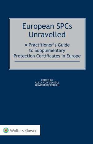 European Spcs Unravelled: A Practitioner's Guide to Supplementary Protection Certificates in Europe de von Uexkull Alexa