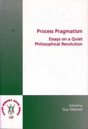 Process Pragmatism: Essays on a Quiet Philosophical Revolution de Guy Debrock