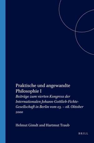 Praktische und angewandte Philosophie I: Beiträge zum vierten Kongress der Internationalen Johann-Gottlieb-Fichte-Gesellschaft in Berlin vom 03. – 08. Oktober 2000 de Helmut Girndt