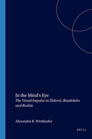 In the Mind's Eye: The Visual Impulse in Diderot, Baudelaire and Ruskin de Alexandra K. Wettlaufer