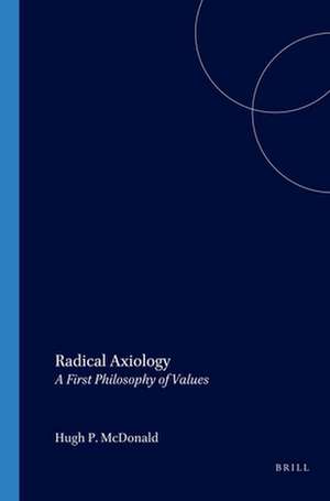 Radical Axiology: A First Philosophy of Values de Hugh P. McDonald