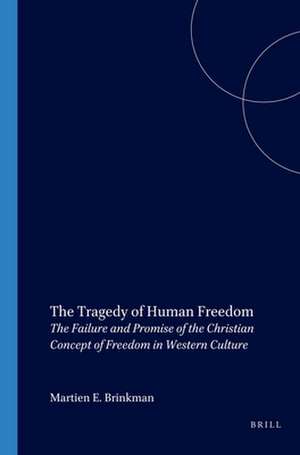 The Tragedy of Human Freedom: The Failure and Promise of the Christian Concept of Freedom in Western Culture de Martien E. Brinkman