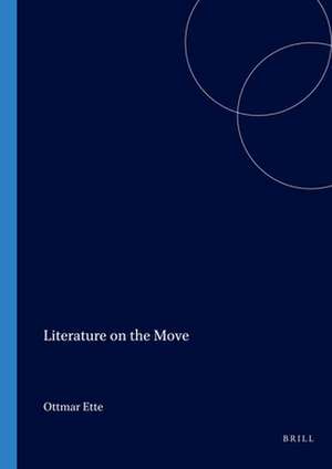 Literature on the Move: Internationale Forschungen Zur Allgemeinen & Vergleichenden Literaturwissenschaft de Ottmar Ette