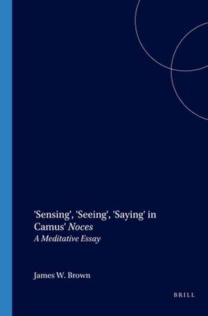 'Sensing', 'Seeing', 'Saying' in Camus' <i>Noces</i>: A Meditative Essay de James W. Brown