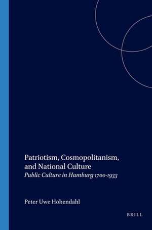 Patriotism, Cosmopolitanism, and National Culture: Public Culture in Hamburg 1700-1933 de Peter-Uwe Hohendahl