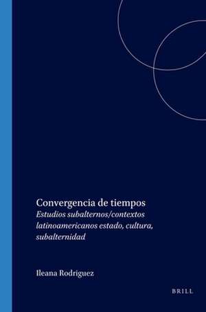 Convergencia de tiempos: Estudios subalternos/contextos latinoamericanos estado, cultura, subalternidad de Ileana Rodríguez