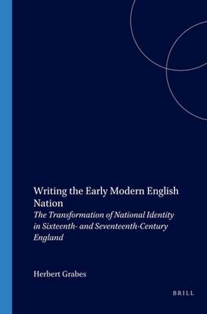 Writing the Early Modern English Nation: The Transformation of National Identity in Sixteenth- and Seventeenth-Century England de Herbert Grabes