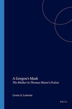 A Gorgon’s Mask: The Mother in Thomas Mann’s Fiction de Lewis A. Lawson