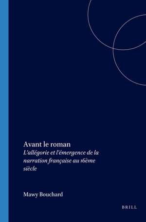 Avant le roman: L’allégorie et l’émergence de la narration française au 16ème siècle de Mawy Bouchard