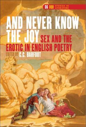 "And Never Know the Joy": Sex and the Erotic in English Poetry de C.C. Barfoot