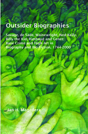 Outsider Biographies: Savage, de Sade, Wainewright, Ned Kelly, Billy the Kid, Rimbaud and Genet: Base Crime and High Art in Biography and Bio-Fiction, 1744-2000 de Ian H. Magedera