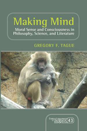 Making Mind: Moral Sense and Consciousness in Philosophy, Science, and Literature de Gregory F. Tague