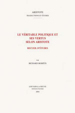 Le Veritable Politique Et Ses Vertus Selon Aristote: Recueil D'Etudes de Richard Bodeus