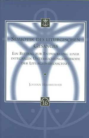 Semiotik Des Liturgischen Gesanges: Ein Beitrag Zur Entwicklung Einer Integralen Untersuchungsmethode Der Liturgiewissenschaft de Johann Hausreither