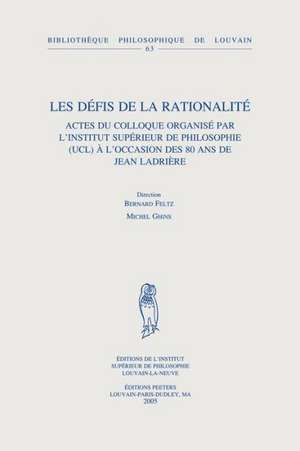 Les Defis de la Rationalite: Actes Du Colloque Organise Par L'Institut Superieur de Philosophie (Ucl) A L'Occasion Des 80 ANS de Jean Ladriere de B. Feltz