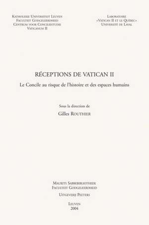 Receptions de Vatican II: Le Concile Au Risque de L'Histoire Et Des Espaces Humains de Gilles Routhier