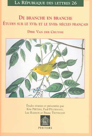 de Branche En Branche. Etudes Sur Les Xviie Et Xviiie Siecles Francais: 'Etudes Reunies Et Presentees Par Kris Peeters, Paul Pelckmans, Luc Rasson Et de Dirk Van Der Cruysse