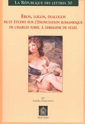 Eros, Logos, Dialogos: Huit Etudes Sur L'Enonciation Romanesque de Charles Sorel a Germaine de Stael de Aurelio Principato