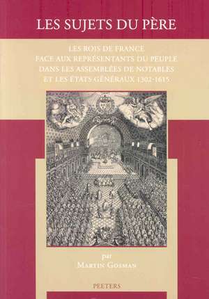 Les Sujets Du Pere: Les Rois de France Face Aux Representants Du Peuple Dans Les Assemblees de Notables Et Les Etats Generaux 1302-1615 de M. Gosman