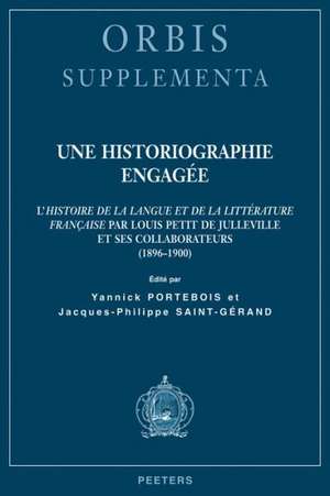 Une Historiographie Engagee: L'Histoire de la Langue Et de la Litterature Francaise Par Louis Petit de Julleville Et Ses Collaborateurs (1896-1900) de Yannick Portebois