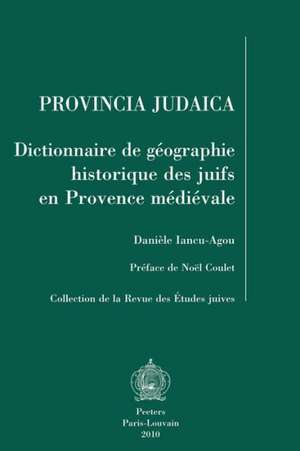 Provincia Judaica: Dictionnaire de Geographie Historique Des Juifs En Provence Medievale de Daniele Iancu-Agou