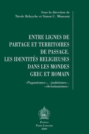 Entre Lignes de Partage Et Territoires de Passage: Les Identites Religieuses Dans Les Mondes Grec Et Romain. Paganismes, Judaismes, Christianismes de N. Belayche