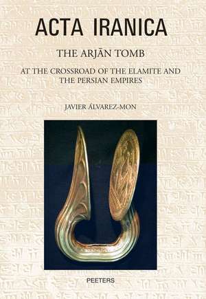 The Arjan Tomb: At the Crossroads of the Elamite and the Persian Empires de Javier Alvarez-Mon