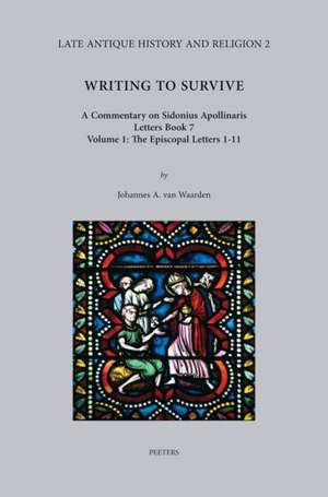 Writing to Survive. a Commentary on Sidonius Apollinaris, Letters Book 7. Volume 1: The Episcopal Letters 1-11 de J. a. Van Waarden