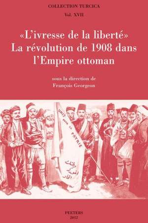 L'Ivresse de La Liberte: La Revolution de 1908 Dans L'Empire Ottoman de F. Georgeon