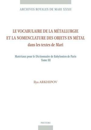 Le Vocabulaire de La Metallurgie Et La Nomenclature Des Objets En Metal Dans Les Textes de Mari: Materiaux Pour Le Dictionnaire de Babylonien de Paris de I. Arkhipov