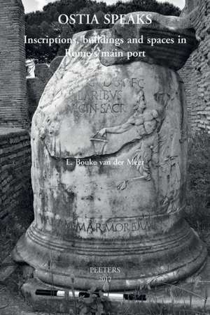 Ostia Speaks: Inscriptions, Buildings and Spaces in Rome's Main Port de L. Bouke Van Der Meer