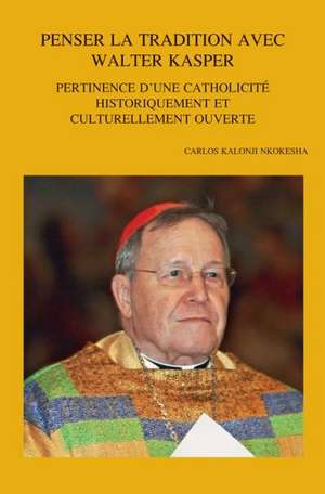 Penser La Tradition Avec Walter Kasper: Pertinence D'Une Catholicite Historiquement Et Culturellement Ouverte de C. Kalonji Nkokesha