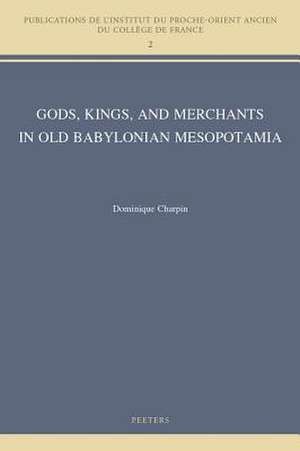 Gods, Kings, and Merchants in Old Babylonian Mesopotamia de D. Charpin