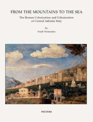 From the Mountains to the Sea: The Roman Colonisation and Urbanisation of Central Adriatic Italy de F. Vermeulen