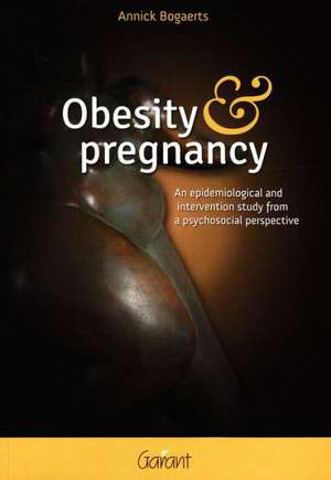 Obesity and Pregnancy: An Epidemiological and Intervention Study from a Psychosocial Perspective de Annick Bogaerts