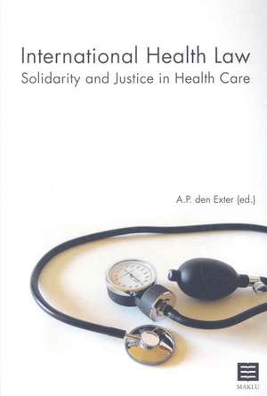 International Health Law: Solidarity and Justice in Health Care de A. P. Den Exter