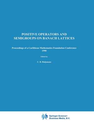 Positive Operators and Semigroups on Banach Lattices: Proceedings of a Caribbean Mathematics Foundation Conference 1990 de C.B. Huijsmans