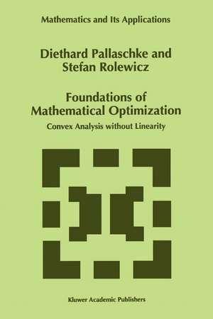 Foundations of Mathematical Optimization: Convex Analysis without Linearity de Diethard Ernst Pallaschke